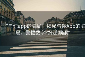 “與你app的騙局”揭秘與你App的騙局，警惕數字時(shí)代的陷阱