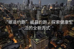 “岷縣約跑”岷縣約跑，探索健康生活的全新方式