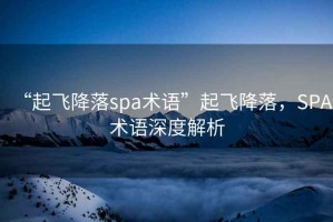 “起飛降落spa術(shù)語(yǔ)”起飛降落，SPA術(shù)語(yǔ)深度解析