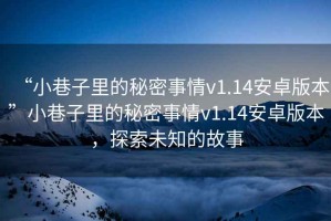 “小巷子里的秘密事情v1.14安卓版本”小巷子里的秘密事情v1.14安卓版本，探索未知的故事