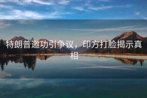 特朗普邀功引爭議，印方打臉揭示真相