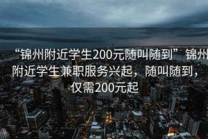 “錦州附近學(xué)生200元隨叫隨到”錦州附近學(xué)生兼職服務(wù)興起，隨叫隨到，僅需200元起
