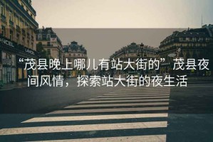 “茂縣晚上哪兒有站大街的”茂縣夜間風(fēng)情，探索站大街的夜生活