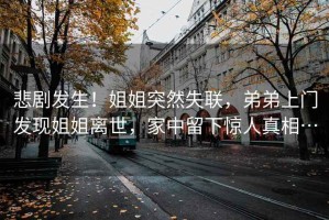 悲劇發(fā)生！姐姐突然失聯(lián)，弟弟上門(mén)發(fā)現姐姐離世，家中留下驚人真相…
