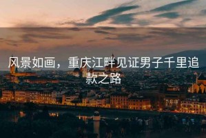 風(fēng)景如畫(huà)，重慶江畔見(jiàn)證男子千里追款之路