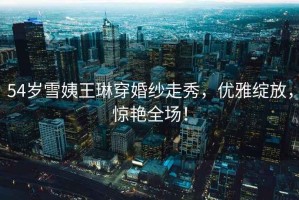 54歲雪姨王琳穿婚紗走秀，優(yōu)雅綻放，驚艷全場(chǎng)！
