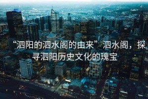 “泗陽(yáng)的泗水閣的由來(lái)”泗水閣，探尋泗陽(yáng)歷史文化的瑰寶