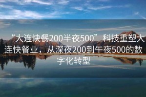 “大連快餐200半夜500”科技重塑大連快餐業(yè)，從深夜200到午夜500的數字化轉型