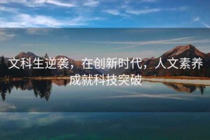 文科生逆襲，在創(chuàng  )新時(shí)代，人文素養成就科技突破