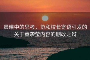 晨曦中的思考，協(xié)和校長(cháng)寄語(yǔ)引發(fā)的關(guān)于董襲瑩內容的刪改之辯