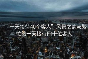 “一天接待40個(gè)客人”風(fēng)景之韻與繁忙的一天接待四十位客人