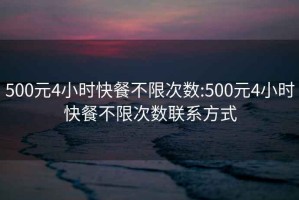 500元4小時(shí)快餐不限次數:500元4小時(shí)快餐不限次數聯(lián)系方式