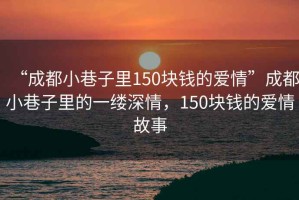 “成都小巷子里150塊錢(qián)的愛(ài)情”成都小巷子里的一縷深情，150塊錢(qián)的愛(ài)情故事
