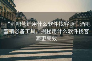 “酒吧營(yíng)銷(xiāo)用什么軟件找客源”酒吧營(yíng)銷(xiāo)必備工具，揭秘用什么軟件找客源更高效