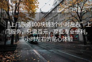 “上門(mén)服務(wù)100塊錢(qián)3個(gè)小時(shí)左右”上門(mén)服務(wù)，只需百元，享受專(zhuān)業(yè)便利，三小時(shí)左右的貼心體驗