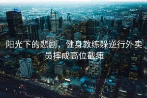 陽(yáng)光下的悲劇，健身教練躲逆行外賣(mài)員摔成高位截癱