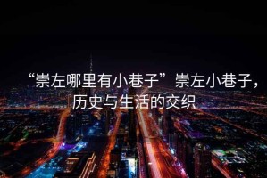 “崇左哪里有小巷子”崇左小巷子，歷史與生活的交織