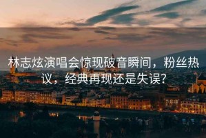 林志炫演唱會(huì )驚現破音瞬間，粉絲熱議，經(jīng)典再現還是失誤？
