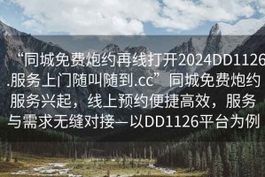 “同城免費炮約再線(xiàn)打開(kāi)2024DD1126.服務(wù)上門(mén)隨叫隨到.cc”同城免費炮約服務(wù)興起，線(xiàn)上預約便捷高效，服務(wù)與需求無(wú)縫對接—以DD1126平臺為例