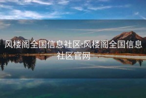 風(fēng)樓閣全國信息社區:風(fēng)樓閣全國信息社區官網(wǎng)