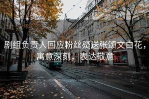 劇組負責人回應粉絲疑送張頌文白花，寓意深刻，表達敬意