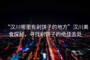 “漢川哪里有剁餅子的地方”漢川美食探秘，尋找剁餅子的絕佳去處