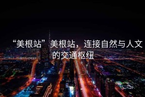 “美根站”美根站，連接自然與人文的交通樞紐