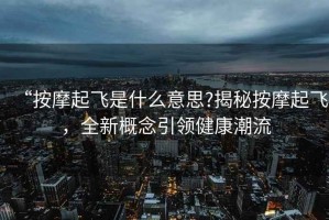 “按摩起飛是什么意思?揭秘按摩起飛，全新概念引領(lǐng)健康潮流