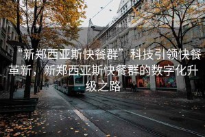 “新鄭西亞斯快餐群”科技引領(lǐng)快餐革新，新鄭西亞斯快餐群的數字化升級之路