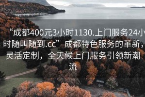 “成都400元3小時(shí)1130.上門(mén)服務(wù)24小時(shí)隨叫隨到.cc”成都特色服務(wù)的革新，靈活定制，全天候上門(mén)服務(wù)引領(lǐng)新潮流