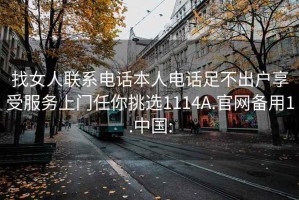 找女人聯(lián)系電話(huà)本人電話(huà)足不出戶(hù)享受服務(wù)上門(mén)任你挑選1114A.官網(wǎng)備用1.中國: