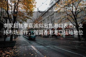 李家超就李嘉誠擬出售港口表態(tài)，支持市場(chǎng)運作，強調香港港口戰略地位