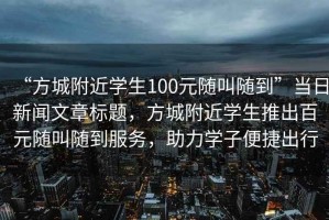 “方城附近學(xué)生100元隨叫隨到”當日新聞文章標題，方城附近學(xué)生推出百元隨叫隨到服務(wù)，助力學(xué)子便捷出行