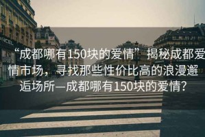 “成都哪有150塊的愛(ài)情”揭秘成都愛(ài)情市場(chǎng)，尋找那些性?xún)r(jià)比高的浪漫邂逅場(chǎng)所—成都哪有150塊的愛(ài)情？