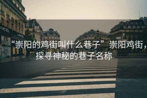 “崇陽(yáng)的雞街叫什么巷子”崇陽(yáng)雞街，探尋神秘的巷子名稱(chēng)