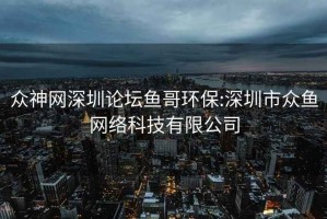 眾神網(wǎng)深圳論壇魚(yú)哥環(huán)保:深圳市眾魚(yú)網(wǎng)絡(luò )科技有限公司