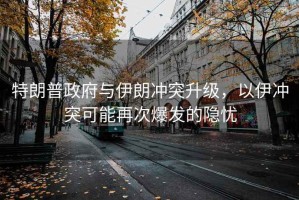 特朗普政府與伊朗沖突升級，以伊沖突可能再次爆發(fā)的隱憂(yōu)