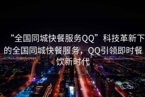 “全國同城快餐服務(wù)QQ”科技革新下的全國同城快餐服務(wù)，QQ引領(lǐng)即時(shí)餐飲新時(shí)代