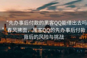 “先辦事后付款的黑客QQ能借出去嗎”春風(fēng)拂面，黑客QQ的先辦事后付款背后的風(fēng)險與挑戰
