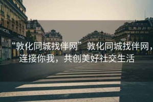 “敦化同城找伴網(wǎng)”敦化同城找伴網(wǎng)，連接你我，共創(chuàng  )美好社交生活