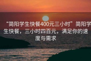 “簡(jiǎn)陽(yáng)學(xué)生快餐400元三小時(shí)”簡(jiǎn)陽(yáng)學(xué)生快餐，三小時(shí)四百元，滿(mǎn)足你的速度與需求