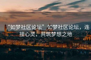 “如夢(mèng)社區論壇”如夢(mèng)社區論壇，連接心靈，共筑夢(mèng)想之地