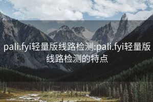 pali.fyi輕量版線(xiàn)路檢測:pali.fyi輕量版線(xiàn)路檢測的特點(diǎn)