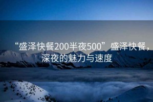 “盛澤快餐200半夜500”盛澤快餐，深夜的魅力與速度