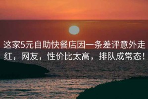 這家5元自助快餐店因一條差評意外走紅，網(wǎng)友，性?xún)r(jià)比太高，排隊成常態(tài)！