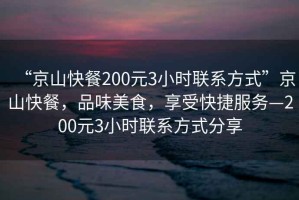 “京山快餐200元3小時(shí)聯(lián)系方式”京山快餐，品味美食，享受快捷服務(wù)—200元3小時(shí)聯(lián)系方式分享