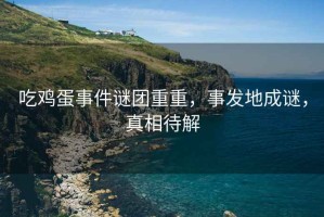吃雞蛋事件謎團重重，事發(fā)地成謎，真相待解