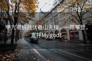 甲亢哥挑戰伏羲山天梯，一路攀登，直呼My god！