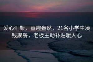 愛(ài)心匯聚，童趣盎然，21名小學(xué)生湊錢(qián)聚餐，老板主動(dòng)補貼暖人心