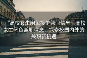 “高校女生閑魚(yú)接單兼職信息”高校女生閑魚(yú)兼職信息，探索校園內外的兼職新機遇